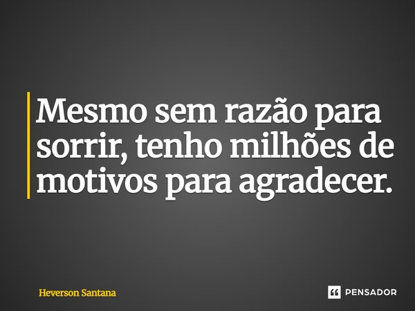 ⁠Mesmo sem razão para sorrir, tenho milhões de motivos para agradecer.... Frase de Heverson Santana.