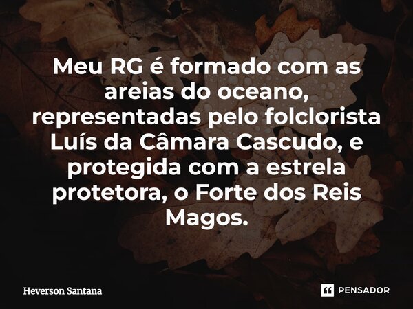 ⁠Meu RG é formado com as areias do oceano, representadas pelo folclorista Luís da Câmara Cascudo, e protegida com a estrela protetora, o Forte dos Reis Magos.... Frase de Heverson Santana.