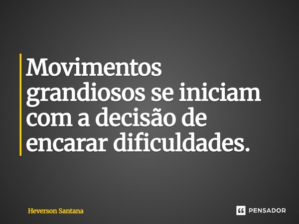 ⁠Movimentos grandiosos se iniciam com a decisão de encarar dificuldades.... Frase de Heverson Santana.
