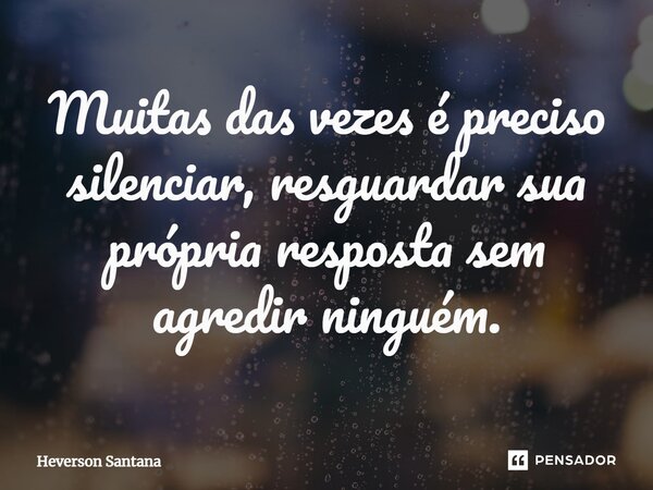 ⁠Muitas das vezes é preciso silenciar, resguardar sua própria resposta sem agredir ninguém.... Frase de Heverson Santana.