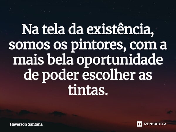 ⁠Na tela da existência, somos os pintores, com a mais bela oportunidade de poder escolher as tintas.... Frase de Heverson Santana.