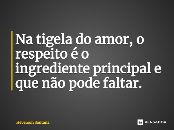 ⁠Na tigela do amor, o respeito é o ingrediente principal e que não pode faltar.... Frase de Heverson Santana.