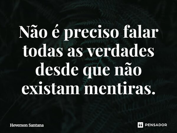 ⁠Não é preciso falar todas as verdades desde que não existam mentiras.... Frase de Heverson Santana.