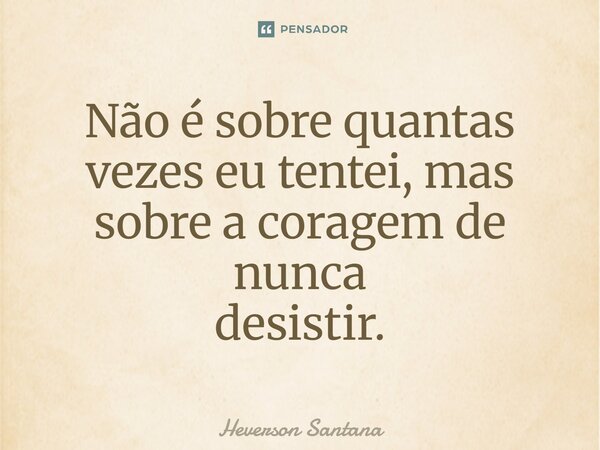 ⁠Não é sobre quantas vezes eu tentei, mas sobre a coragem de nunca desistir.... Frase de Heverson Santana.