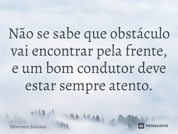 ⁠⁠Não se sabe que obstáculo vai encontrar pela frente, e um bom condutor deve estar sempre atento.... Frase de Heverson Santana.