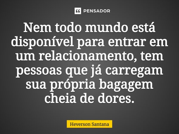 ⁠Nem todo mundo está disponível para entrar em um relacionamento, tem pessoas que já carregam sua própria bagagem cheia de dores.... Frase de Heverson Santana.