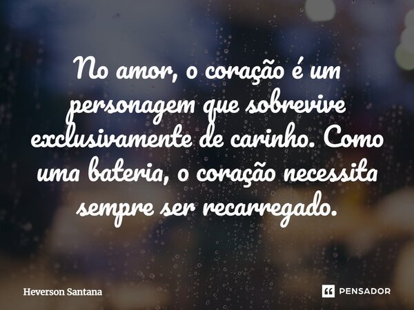 ⁠⁠No amor, o coração é um personagem que sobrevive exclusivamente de carinho. Como uma bateria, o coração necessita sempre ser recarregado.... Frase de Heverson Santana.