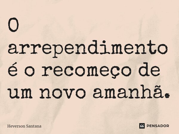 ⁠O arrependimento é o recomeço de um novo amanhã.... Frase de Heverson Santana.