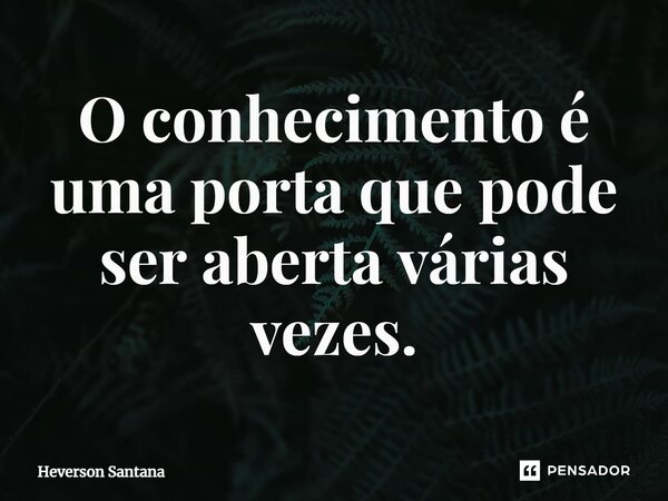 ⁠O conhecimento é uma porta que pode ser aberta várias vezes.... Frase de Heverson Santana.