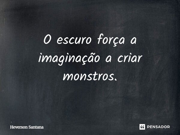⁠O escuro força a imaginação a criar monstros.... Frase de Heverson Santana.