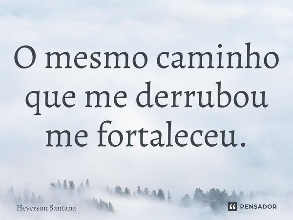 ⁠O mesmo caminho que me derrubou me fortaleceu.... Frase de Heverson Santana.