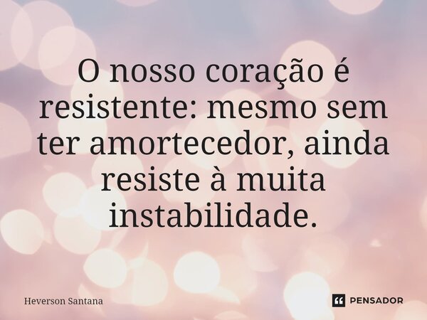 ⁠O nosso coração é resistente: mesmo sem ter amortecedor, ainda resiste à muita instabilidade.... Frase de Heverson Santana.