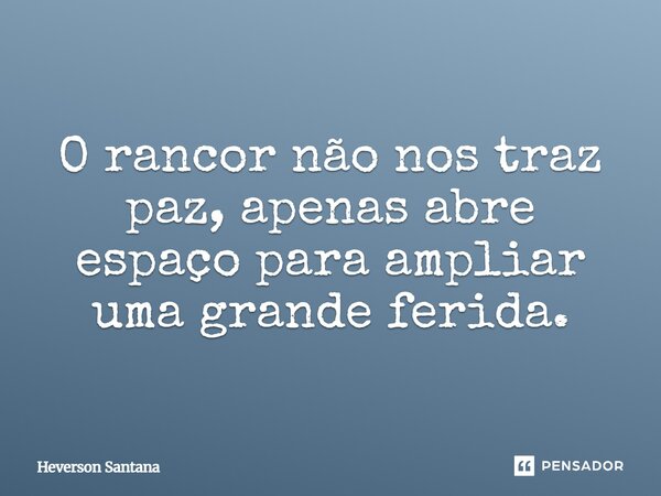 ⁠O rancor não nos traz paz, apenas abre espaço para ampliar uma grande ferida.... Frase de Heverson Santana.