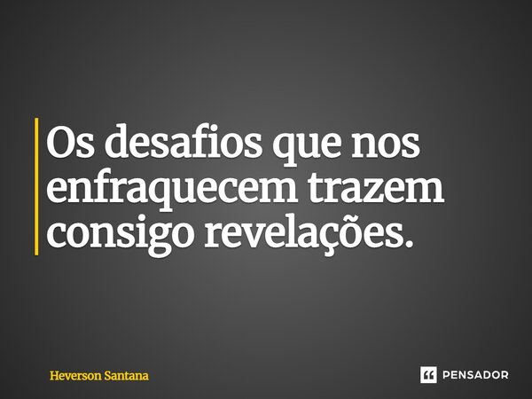 ⁠Os desafios que nos enfraquecem trazem consigo revelações.... Frase de Heverson Santana.