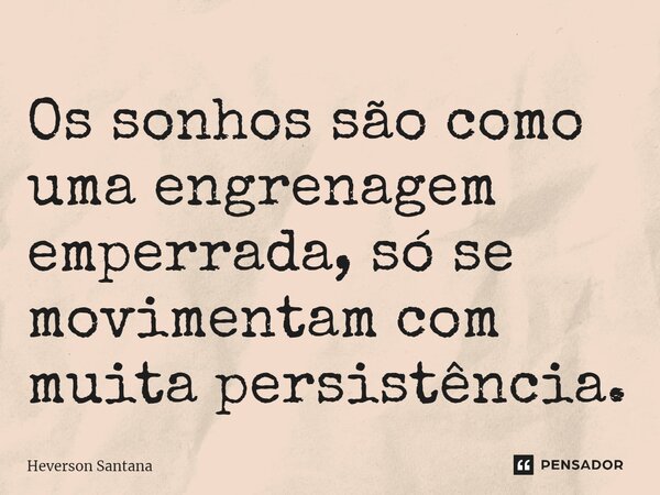 ⁠⁠Os sonhos são como uma engrenagem emperrada, só se movimentam com muita persistência.... Frase de Heverson Santana.
