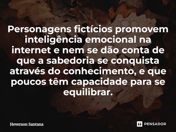 ⁠Personagens fictícios promovem inteligência emocional na internet e nem se dão conta de que a sabedoria se conquista através do conhecimento, e que poucos têm ... Frase de Heverson Santana.