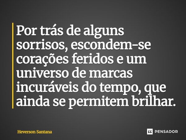 ⁠Por trás de alguns sorrisos, escondem-se corações feridos e um universo de marcas incuráveis do tempo, que ainda se permitem brilhar.... Frase de Heverson Santana.