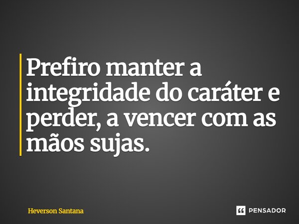 ⁠Prefiro manter a integridade do caráter e perder, a vencer com as mãos sujas.... Frase de Heverson Santana.