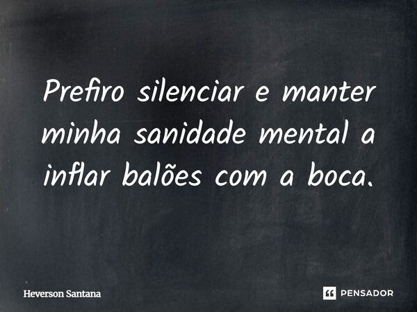 ⁠Prefiro silenciar e manter minha sanidade mental a inflar balões com a boca.... Frase de Heverson Santana.