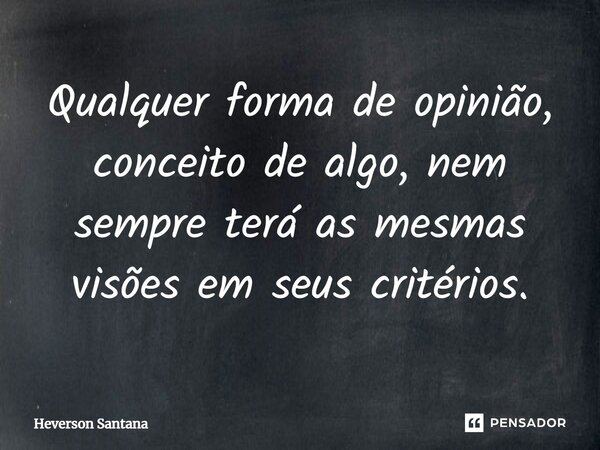 ⁠Qualquer forma de opinião, conceito de algo, nem sempre terá as mesmas visões em seus critérios.... Frase de Heverson Santana.