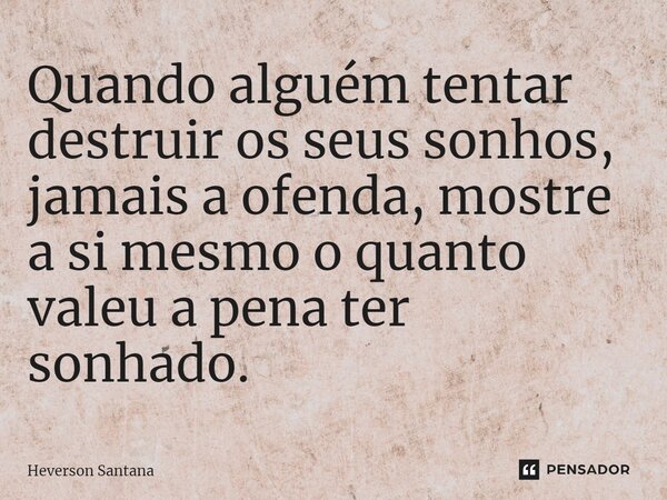 ⁠⁠Quando alguém tentar destruir os seus sonhos, jamais a ofenda, mostre a si mesmo o quanto valeu a pena ter sonhado.... Frase de Heverson Santana.