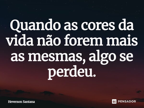 ⁠Quando as cores da vida não forem mais as mesmas, algo se perdeu.... Frase de Heverson Santana.