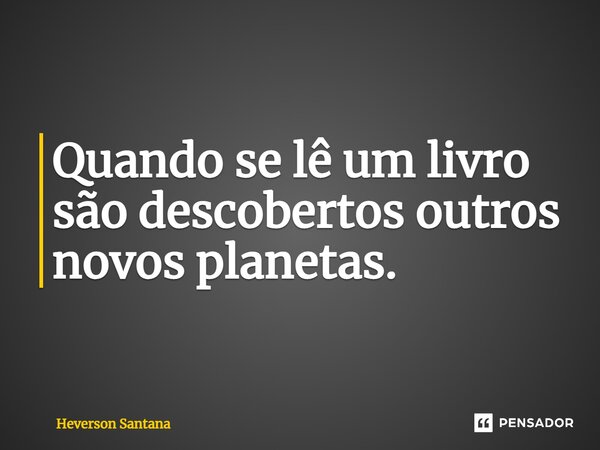 ⁠Quando se lê um livro são descobertos outros novos planetas.... Frase de Heverson Santana.