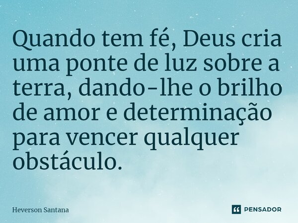 ⁠Quando tem fé, Deus cria uma ponte de luz sobre a terra, dando-lhe o brilho de amor e determinação para vencer qualquer obstáculo.... Frase de Heverson Santana.