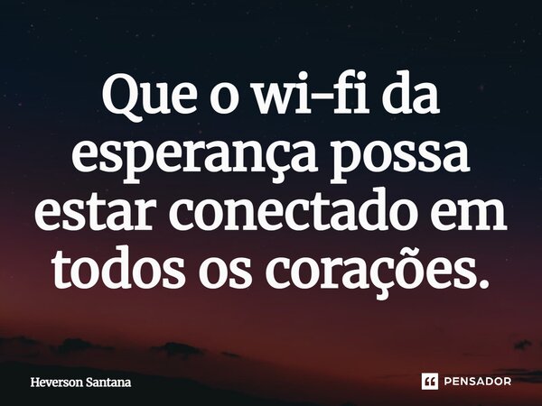 ⁠Que o wi-fi da esperança possa estar conectado em todos os corações.... Frase de Heverson Santana.
