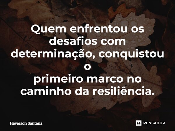 Quem enfrentou os desafios com determinação, conquistou o primeiro marco no caminho da resiliência.... Frase de Heverson Santana.