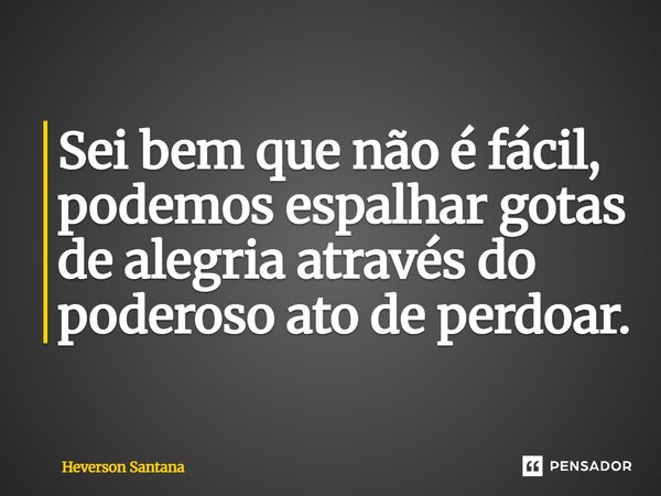 ⁠Sei bem que não é fácil, podemos espalhar gotas de alegria através do poderoso ato de perdoar.... Frase de Heverson Santana.
