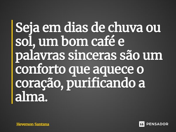 ⁠Seja em dias de chuva ou sol, um bom café e palavras sinceras são um conforto que aquece o coração, purificando a alma.... Frase de Heverson Santana.