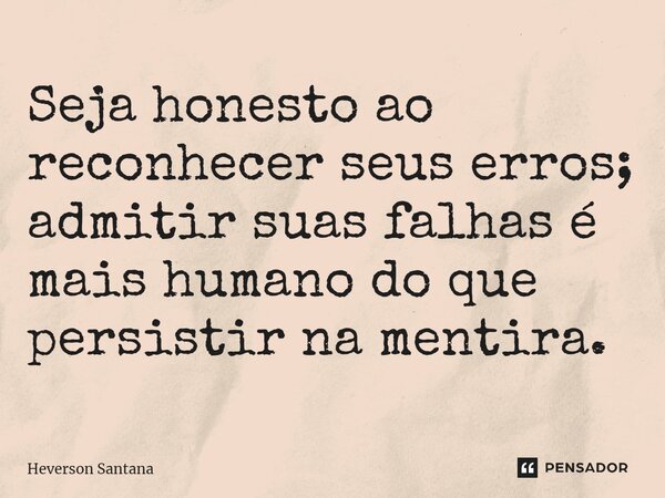 ⁠Seja honesto ao reconhecer seus erros; admitir suas falhas é mais humano do que persistir na mentira.... Frase de Heverson Santana.