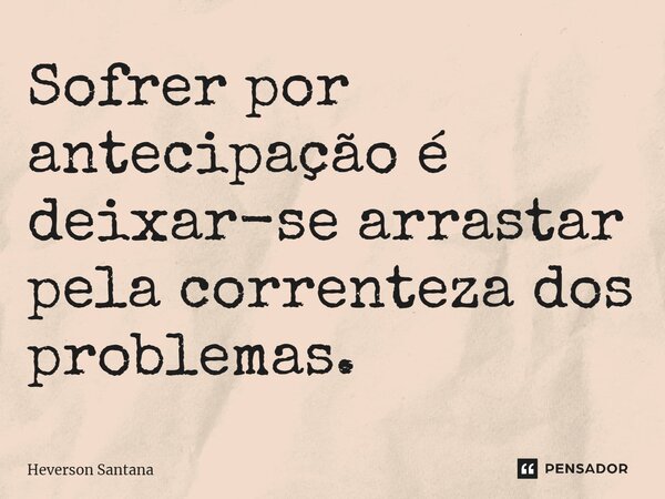 ⁠Sofrer por antecipação é deixar-se arrastar pela correnteza dos problemas.... Frase de Heverson Santana.