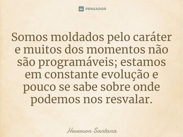 ⁠⁠Somos moldados pelo caráter e muitos dos momentos não são programáveis; estamos em constante evolução e pouco se sabe sobre onde podemos nos resvalar.... Frase de Heverson Santana.