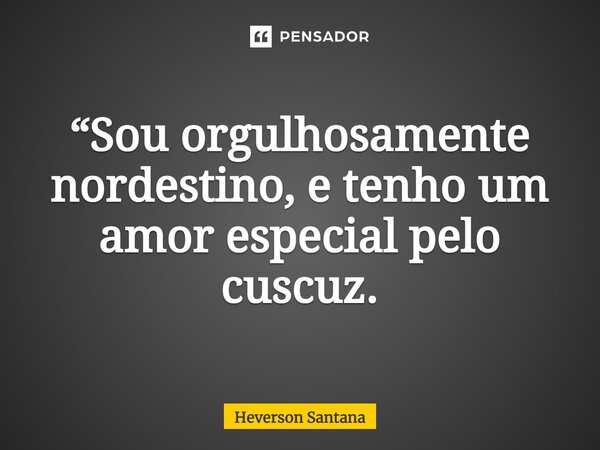 ⁠“Sou orgulhosamente nordestino, e tenho um amor especial pelo cuscuz.... Frase de Heverson Santana.