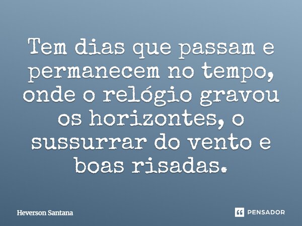 ⁠Tem dias que passam e permanecem no tempo, onde o relógio gravou os horizontes, o sussurrar do vento e boas risadas.... Frase de Heverson Santana.