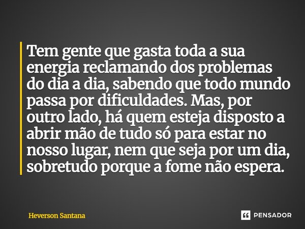 Tem gente que gasta toda a sua energia reclamando dos problemas do dia a dia, sabendo que todo mundo passa por dificuldades. Mas, por outro lado, há quem estej... Frase de Heverson Santana.