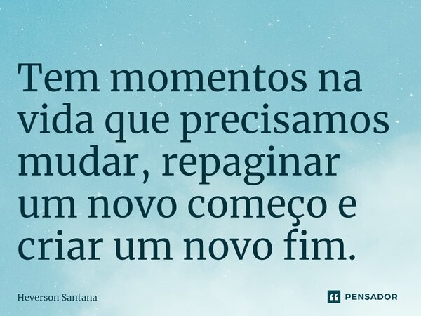 ⁠Tem momentos na vida que precisamos mudar, repaginar um novo começo e criar um novo fim.... Frase de Heverson Santana.