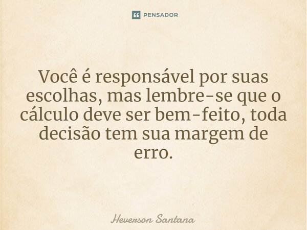 ⁠ ⁠Você é responsável por suas escolhas, mas lembre-se que o cálculo deve ser bem-feito, toda decisão tem sua margem de erro.... Frase de Heverson Santana.