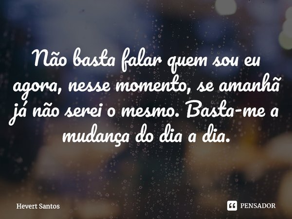 ⁠Não basta falar quem sou eu agora, nesse momento, se amanhã já não serei o mesmo. Basta-me a mudança do dia a dia.... Frase de Hevert Santos.