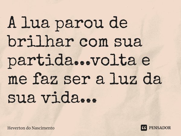 ⁠A lua parou de brilhar com sua partida...volta e me faz ser a luz da sua vida...... Frase de Heverton do Nascimento.