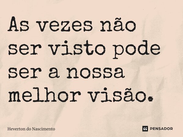 ⁠As vezes não ser visto pode ser a nossa melhor visão.... Frase de Heverton do Nascimento.