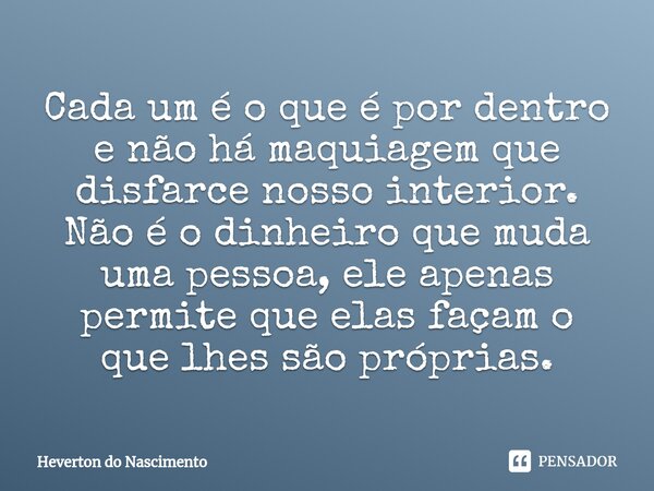 ⁠Cada um é o que é por dentro e não há maquiagem que disfarce nosso interior. Não é o dinheiro que muda uma pessoa, ele apenas permite que elas façam o que lhes... Frase de Heverton do Nascimento.