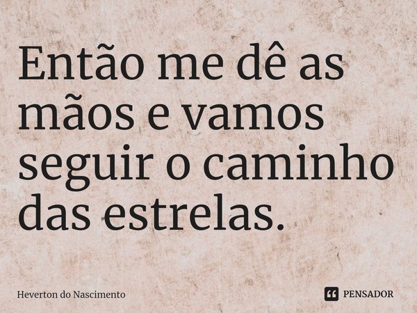 ⁠Então me dê as mãos e vamos seguir o caminho das estrelas.... Frase de Heverton do Nascimento.