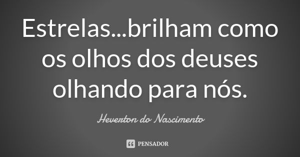 Estrelas...brilham como os olhos dos deuses olhando para nós.... Frase de Heverton do Nascimento.