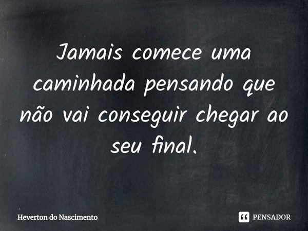 ⁠Jamais comece uma caminhada pensando que não vai conseguir chegar ao seu final.... Frase de Heverton do Nascimento.