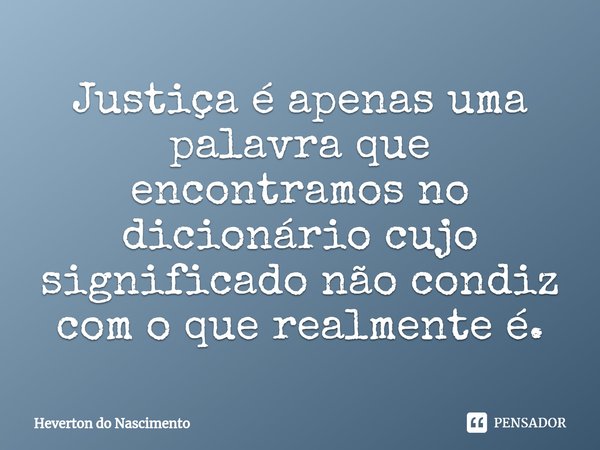 ⁠Justiça é apenas uma palavra que encontramos no dicionário cujo significado não condiz com o que realmente é.... Frase de Heverton do Nascimento.