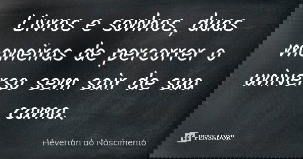 Livros e sonhos, duas maneiras de percorrer o universo sem sair de sua cama.... Frase de Heverton do Nascimento.