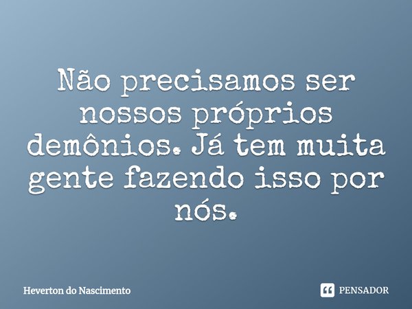 ⁠Não precisamos ser nossos próprios demônios. Já tem muita gente fazendo isso por nós.... Frase de Heverton do Nascimento.